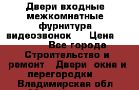 Двери входные, межкомнатные, фурнитура, видеозвонок.  › Цена ­ 6 500 - Все города Строительство и ремонт » Двери, окна и перегородки   . Владимирская обл.,Муромский р-н